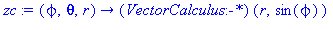 (Typesetting:-mprintslash)([zc := proc (phi, theta, r) options operator, arrow; (VectorCalculus:-`*`)(r, sin(phi)) end proc], [proc (phi, theta, r) options operator, arrow; (VectorCalculus:-`*`)(r, si...